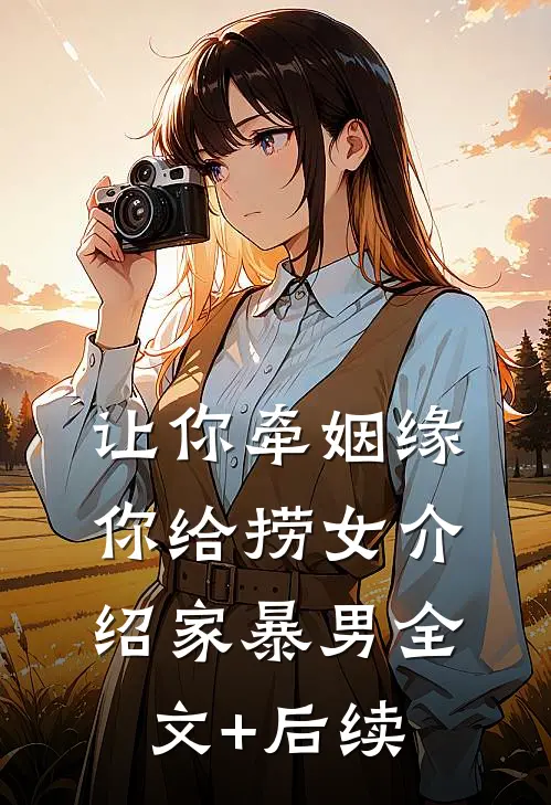 让你牵姻缘，你给捞女介绍家暴男全文+后续