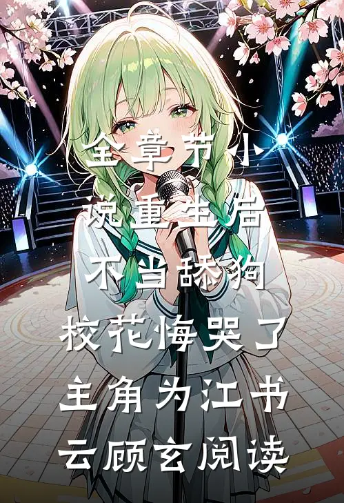 全章节小说重生后不当舔狗，校花悔哭了主角为江书云顾玄阅读