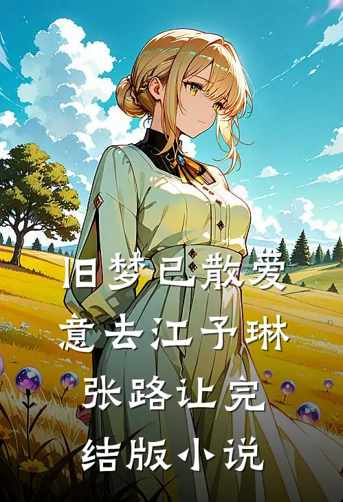 旧梦已散爱意去江予琳张路让完结版小说