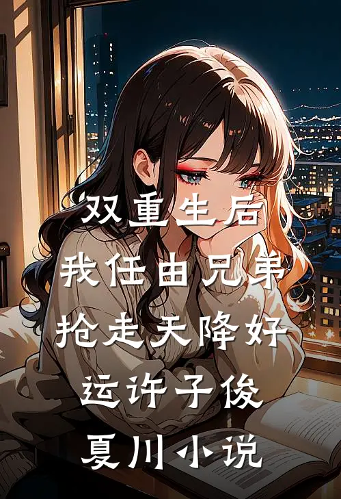 双重生后，我任由兄弟抢走天降好运许子俊夏川小说