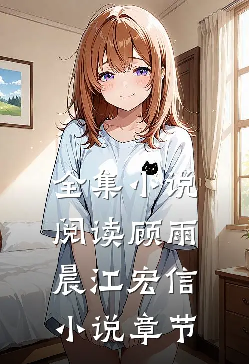 全集小说阅读顾雨晨江宏信小说章节