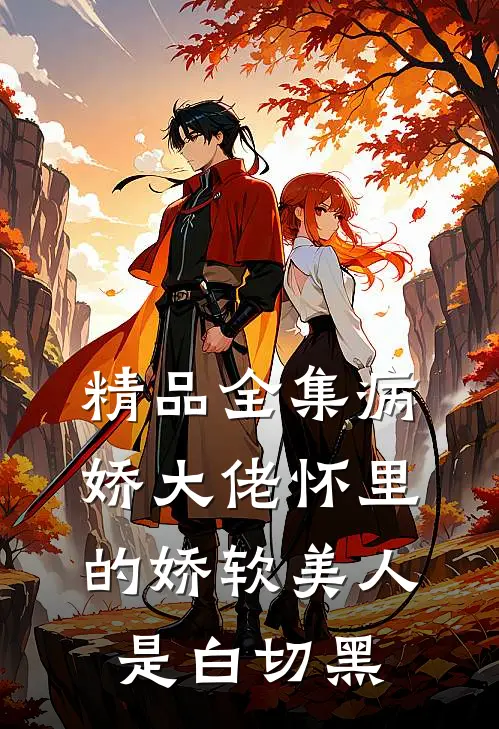 精品全集病娇大佬怀里的娇软美人是白切黑