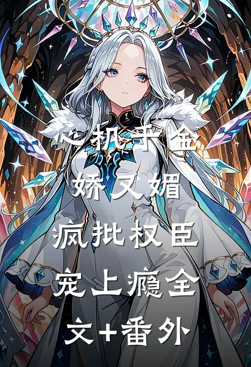心机千金娇又媚，疯批权臣宠上瘾全文+番外