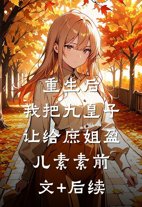 重生后，我把九皇子让给庶姐盈儿素素前文+后续