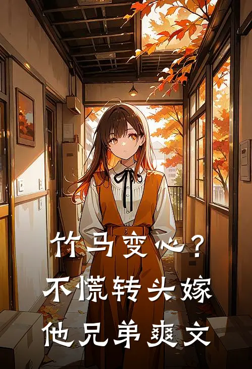 竹马变心？不慌，转头嫁他兄弟爽文