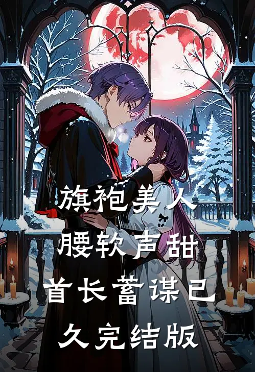 旗袍美人腰软声甜，首长蓄谋已久完结版