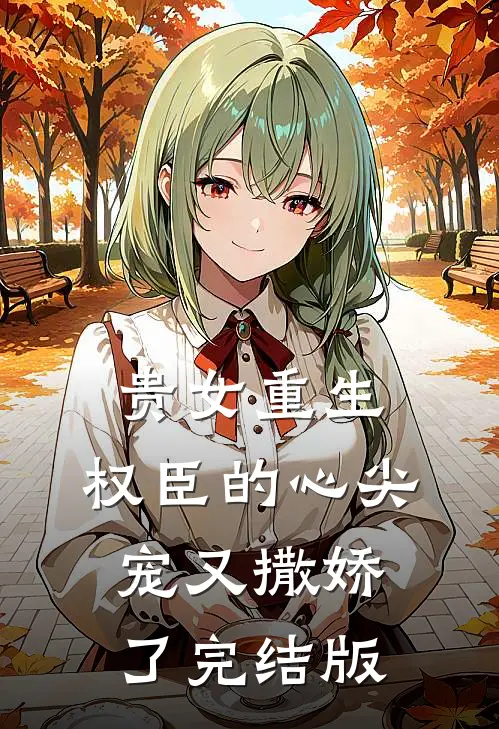 贵女重生权臣的心尖宠又撒娇了完结版