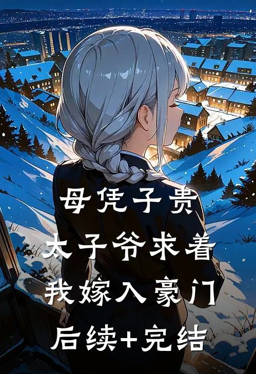 母凭子贵：太子爷求着我嫁入豪门后续+完结