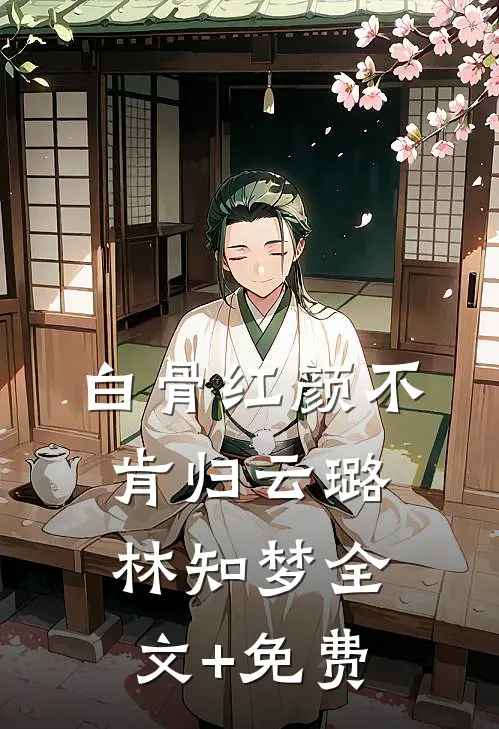 白骨红颜不肯归云璐林知梦全文+免费