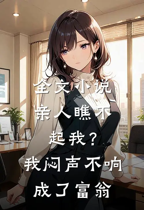 全文小说亲人瞧不起我？我闷声不响成了富翁