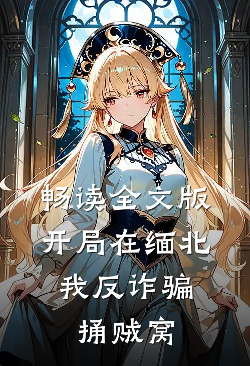 畅读全文版开局在缅北，我反诈骗捅贼窝