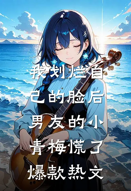 我划烂自己的脸后，男友的小青梅慌了爆款热文