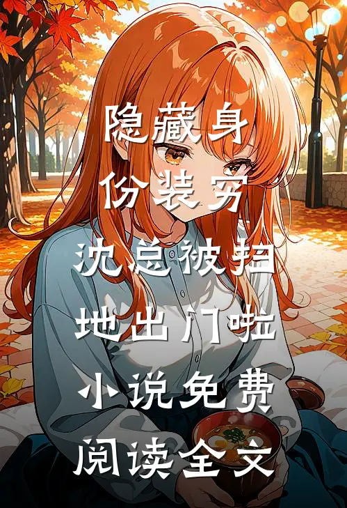 隐藏身份装穷，沈总被扫地出门啦小说免费阅读全文