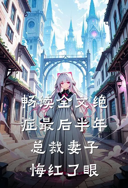 畅读全文绝症最后半年，总裁妻子悔红了眼
