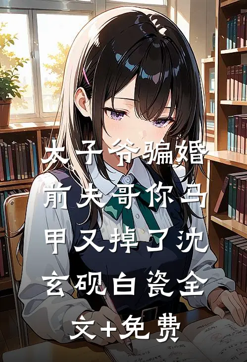 太子爷骗婚：前夫哥你马甲又掉了沈玄砚白瓷全文+免费