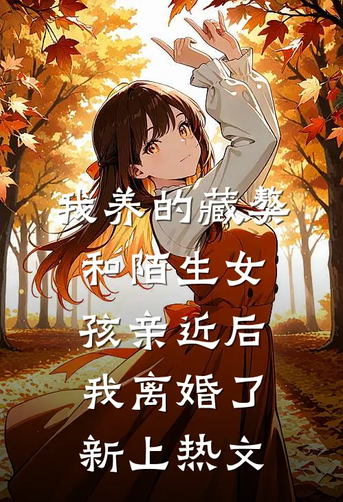 我养的藏獒和陌生女孩亲近后，我离婚了新上热文