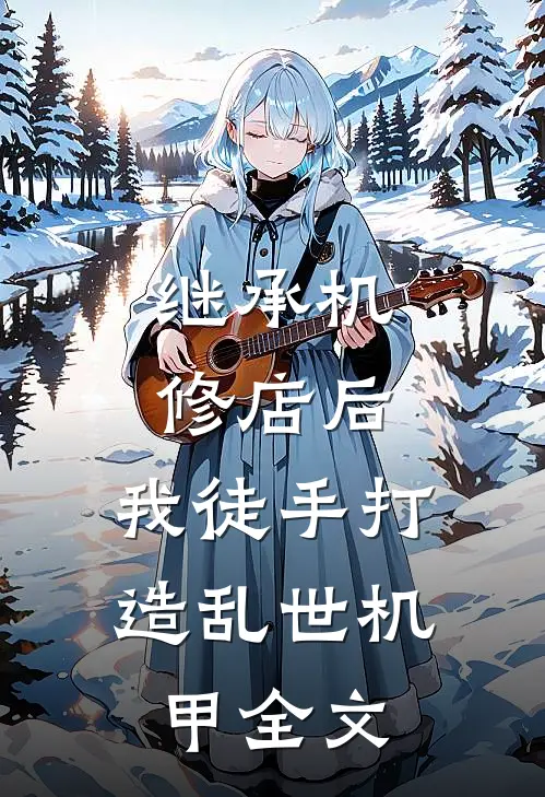 继承机修店后，我徒手打造乱世机甲全文