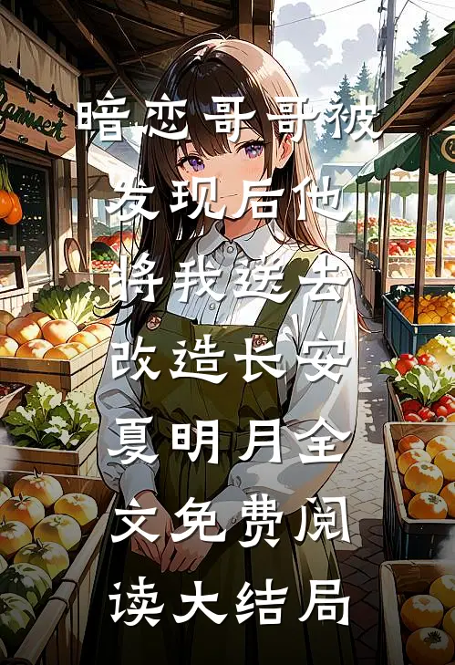 暗恋哥哥被发现后他将我送去改造长安夏明月全文免费阅读大结局