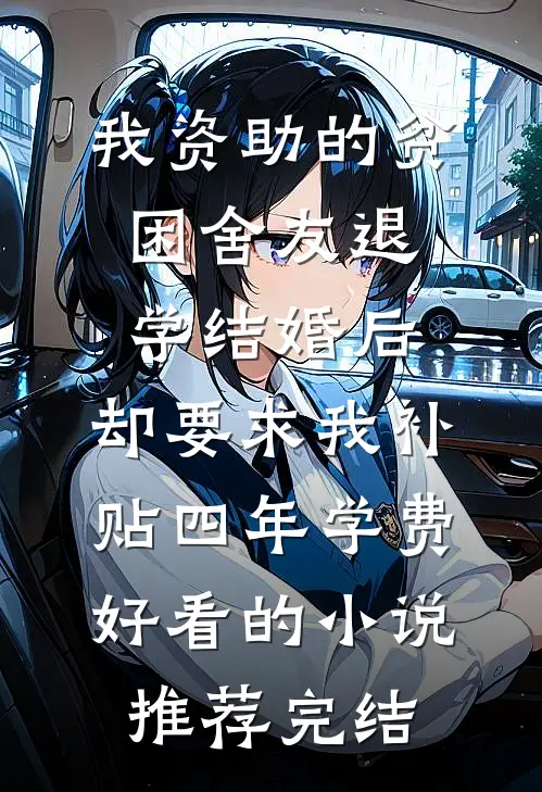 我资助的贫困舍友退学结婚后，却要求我补贴四年学费好看的小说推荐完结