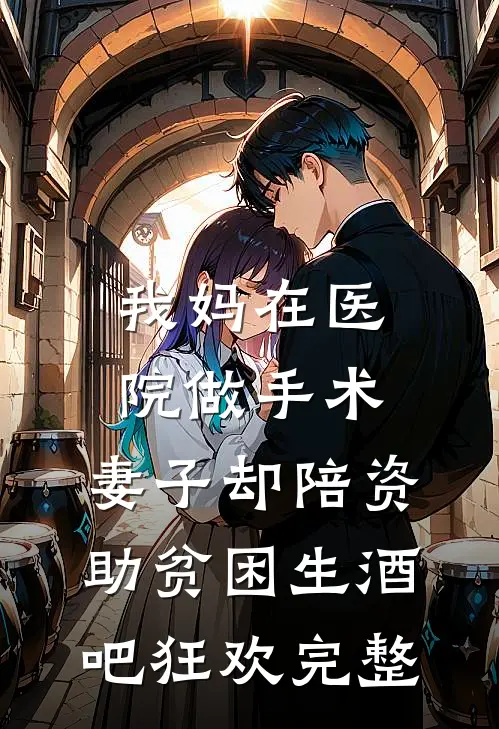 我妈在医院做手术，妻子却陪资助贫困生酒吧狂欢完整