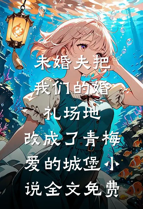 未婚夫把我们的婚礼场地，改成了青梅爱的城堡小说全文免费