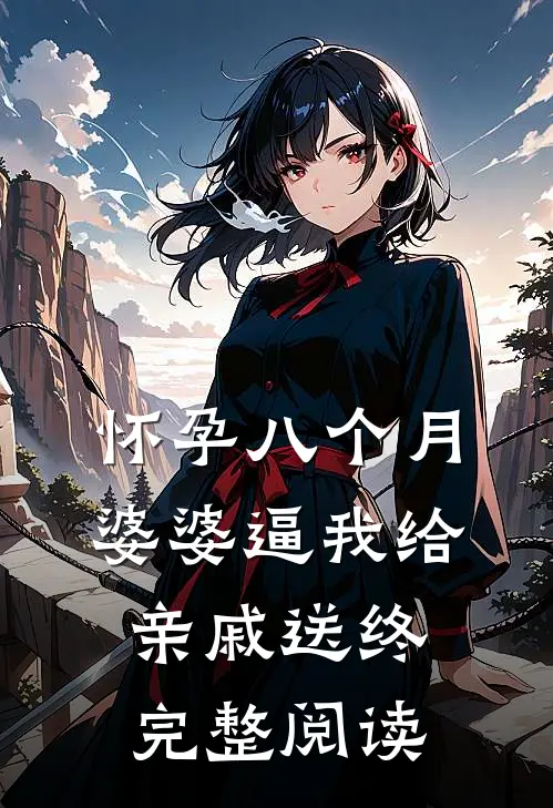 怀孕八个月，婆婆逼我给亲戚送终完整阅读