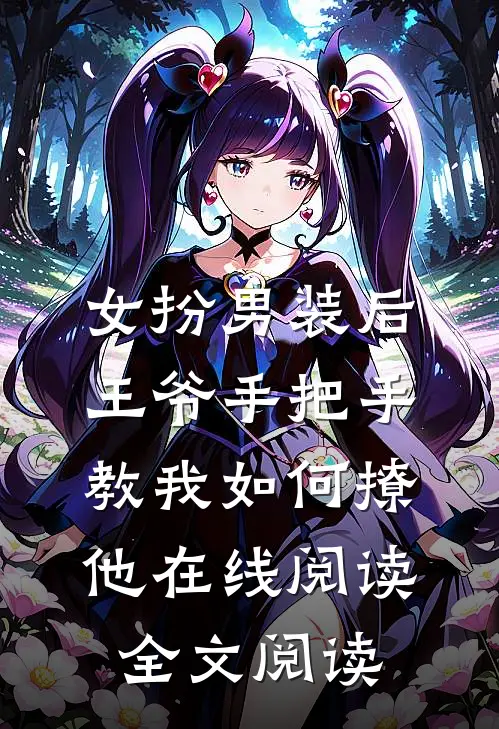 女扮男装后王爷手把手教我如何撩他在线阅读全文阅读