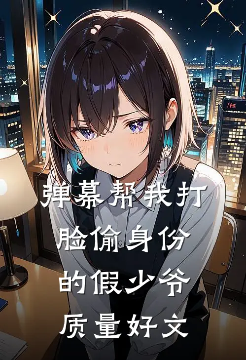 弹幕帮我打脸偷身份的假少爷质量好文