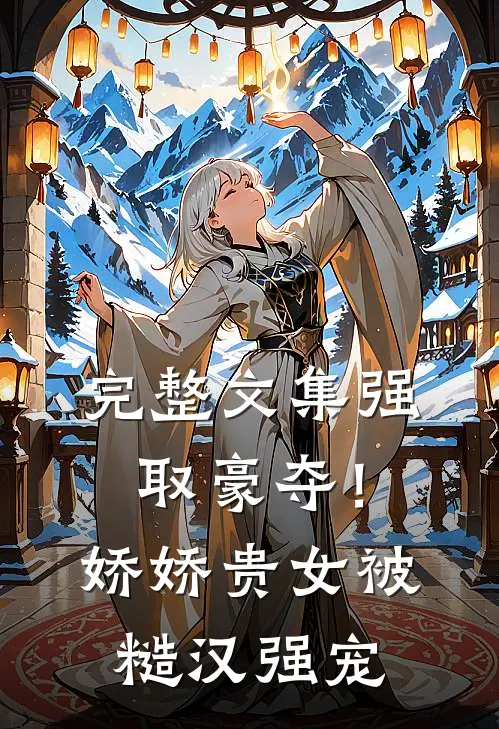 完整文集强取豪夺！娇娇贵女被糙汉强宠