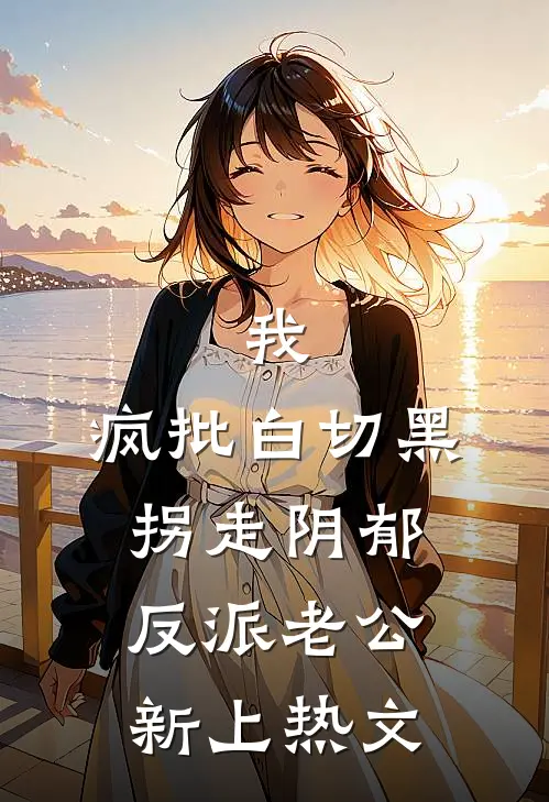 我，疯批白切黑，拐走阴郁反派老公新上热文