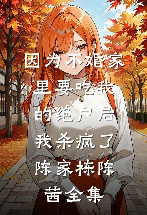 因为不婚家里要吃我的绝户后，我杀疯了陈家栋陈茜全集