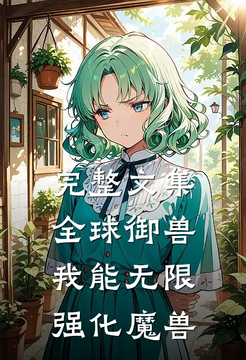 完整文集全球御兽：我能无限强化魔兽