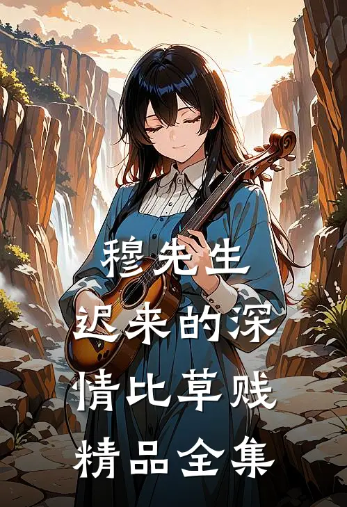 穆先生，迟来的深情比草贱精品全集