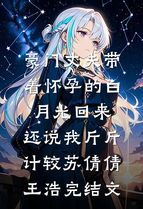 豪门丈夫带着怀孕的白月光回来，还说我斤斤计较苏倩倩王浩完结文