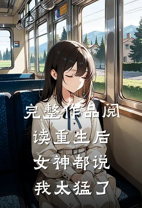完整作品阅读重生后，女神都说我太猛了