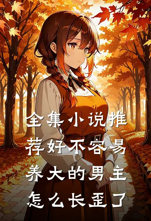 全集小说推荐好不容易养大的男主怎么长歪了