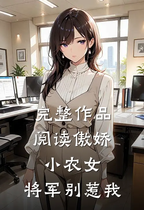 完整作品阅读傲娇小农女,将军别惹我