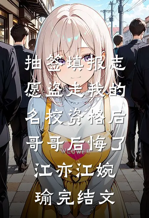 抽签填报志愿盗走我的名校资格后，哥哥后悔了江亦江婉瑜完结文