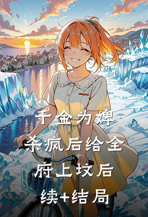 千金为婢，杀疯后给全府上坟后续+结局