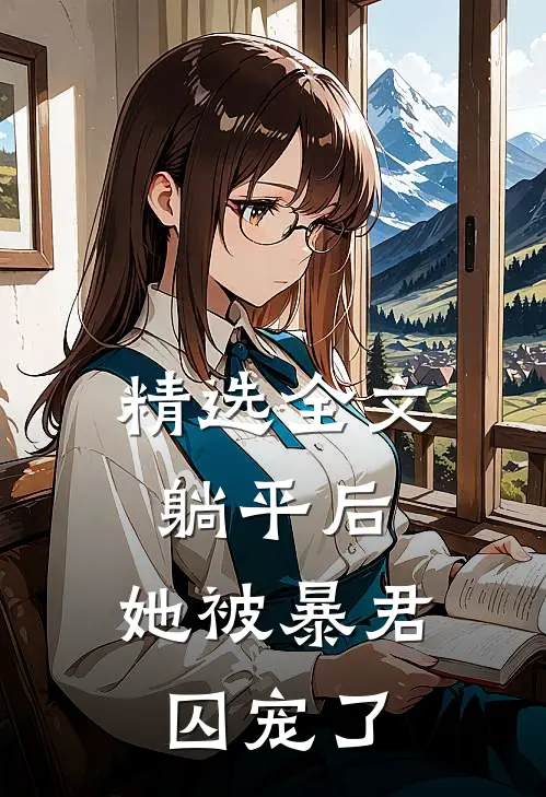 精选全文躺平后，她被暴君囚宠了