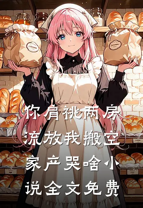 你肩祧两房，流放我搬空家产哭啥小说全文免费