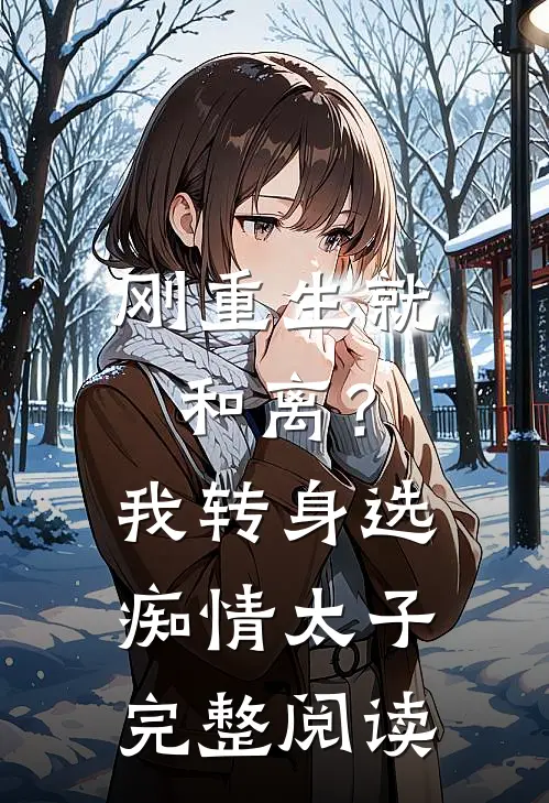 刚重生就和离？我转身选痴情太子完整阅读