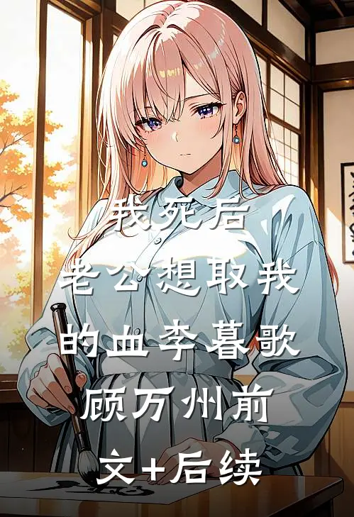 我死后，老公想取我的血李暮歌顾万州前文+后续