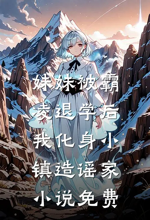妹妹被霸凌退学后，我化身小镇造谣家小说免费