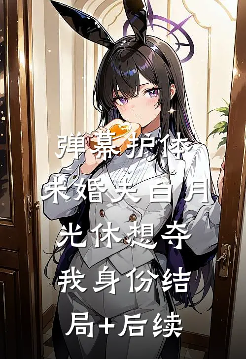 弹幕护体，未婚夫白月光休想夺我身份结局+后续