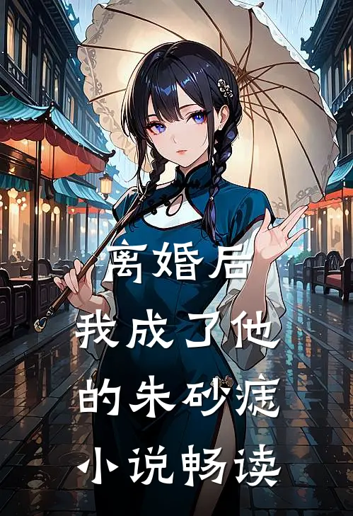 离婚后，我成了他的朱砂痣小说畅读