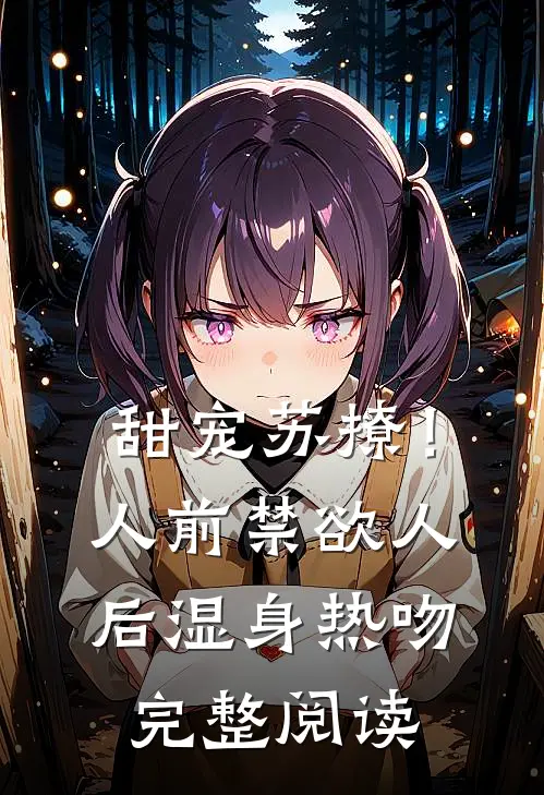 甜宠苏撩！人前禁欲人后湿身热吻完整阅读