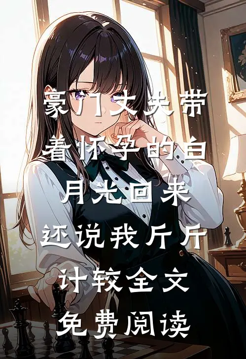 豪门丈夫带着怀孕的白月光回来，还说我斤斤计较全文免费阅读