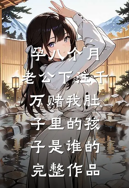 孕八个月，老公下注千万赌我肚子里的孩子是谁的完整作品