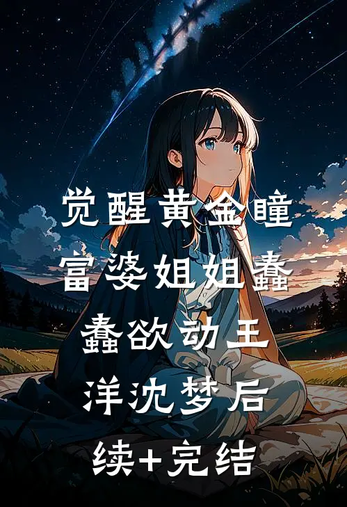 觉醒黄金瞳，富婆姐姐蠢蠢欲动王洋沈梦后续+完结